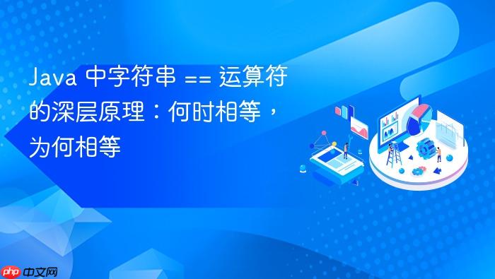 Java 中字符串 == 运算符的深层原理:何时相等,为何相等
