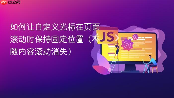 如何让自定义光标在页面滚动时保持固定位置(不随内容滚动消失)