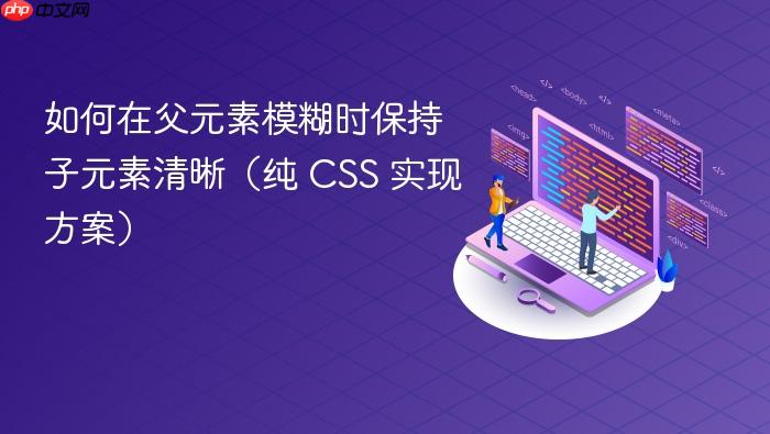如何在父元素模糊时保持子元素清晰(纯 CSS 实现方案)