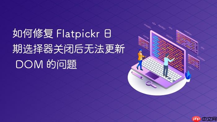 如何修复 Flatpickr 日期选择器关闭后无法更新 DOM 的问题