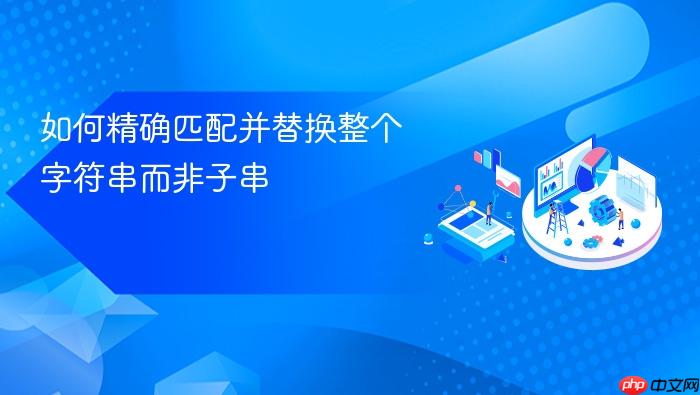 如何精确匹配并替换整个字符串而非子串