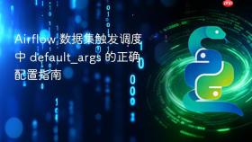 Airflow 数据集触发调度中 default_args 的正确配置指南