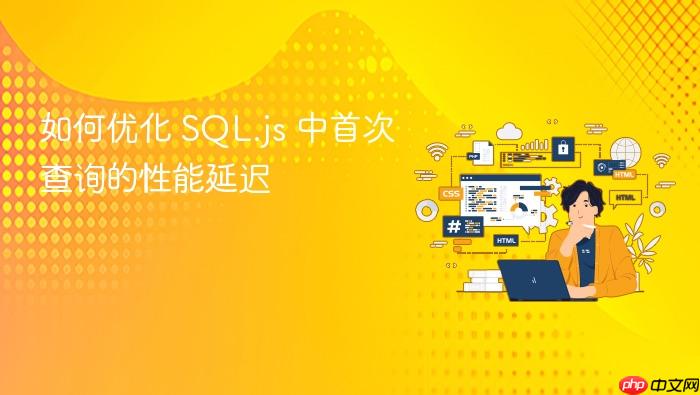 如何优化 SQL.js 中首次查询的性能延迟