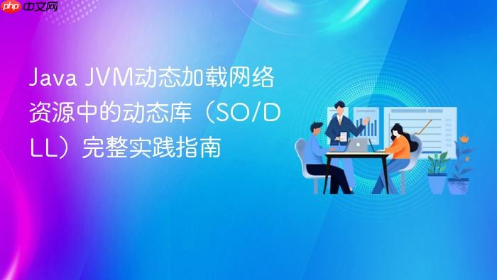 Java JVM动态加载网络资源中的动态库(SO/DLL)完整实践指南