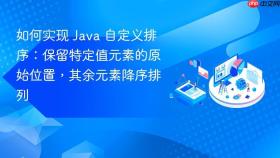 如何实现 Java 自定义排序：保留特定值元素的原始位置，其余元素降序排列