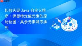 如何实现 Java 自定义排序:保留特定值元素的原始位置,其余元素降序排列