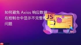 如何避免 Axios 响应数据在控制台中显示不完整的问题
