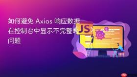 如何避免 Axios 响应数据在控制台中显示不完整的问题