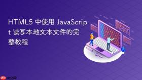HTML5 中使用 JavaScript 读写本地文本文件的完整教程