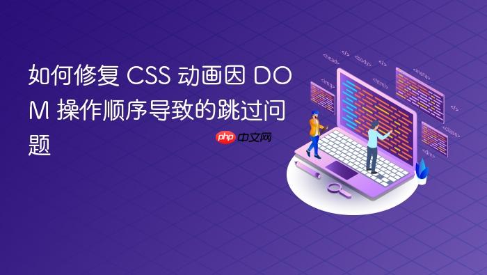 如何修复 CSS 动画因 DOM 操作顺序导致的跳过问题