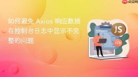 如何避免 Axios 响应数据在控制台日志中显示不完整的问题