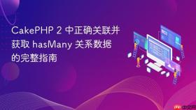 CakePHP 2 中正确关联并获取 hasMany 关系数据的完整指南