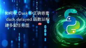 如何在 Dask 中正确嵌套 dask.delayed 函数以构建多层任务图