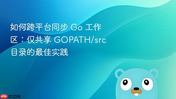 如何跨平台同步 Go 工作区:仅共享 GOPATH/src 目录的最佳实践