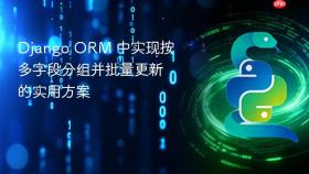 Django ORM 中实现按多字段分组并批量更新的实用方案