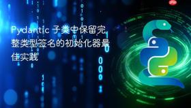 Pydantic 子类中保留完整类型签名的初始化器最佳实践