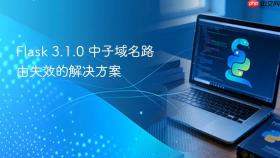Flask 3.1.0 中子域名路由失效的解决方案