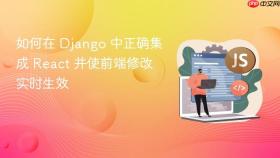 如何在 Django 中正确集成 React 并使前端修改实时生效
