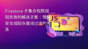 Firestore 子集合权限规则失效的解决方案：理解安全规则与查询过滤的关系
