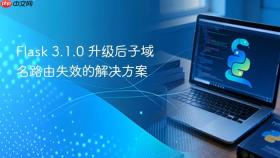 Flask 3.1.0 升级后子域名路由失效的解决方案