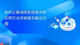 如何正确调用其他类中的实例方法并排查无输出问题