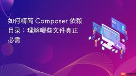 如何精简 Composer 依赖目录：理解哪些文件真正必需