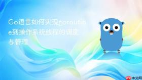 Go语言如何实现goroutine到操作系统线程的调度与管理