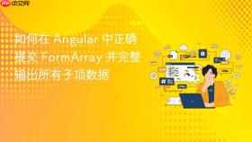 如何在 Angular 中正确提交 FormArray 并完整输出所有子项数据

