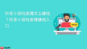 抖音小游戏直播怎么赚钱？抖音小游戏直播赚钱入口