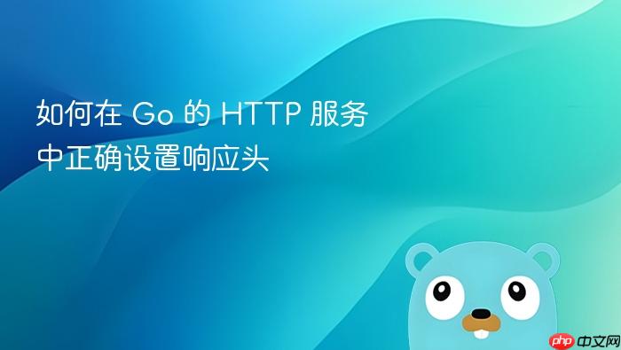 如何在 Go 的 HTTP 服务中正确设置响应头