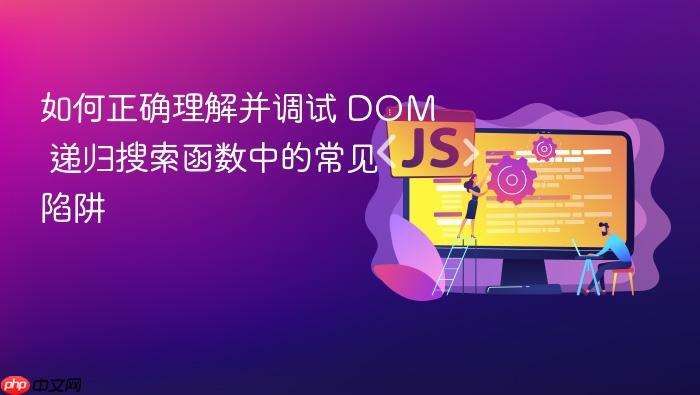 如何正确理解并调试 DOM 递归搜索函数中的常见陷阱