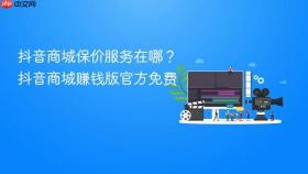 抖音商城保价服务在哪？抖音商城赚钱版官方免费