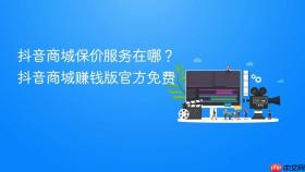 抖音商城保价服务在哪?抖音商城赚钱版官方免费