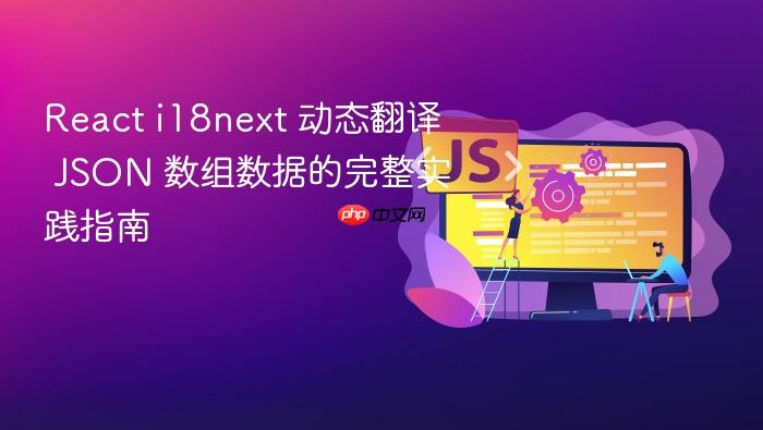 React i18next 动态翻译 JSON 数组数据的完整实践指南