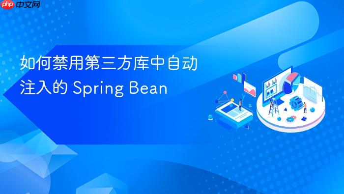 如何禁用第三方库中自动注入的 Spring Bean