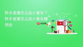 快手直播怎么挂小黄车?快手直播怎么挂小黄车赚佣金
