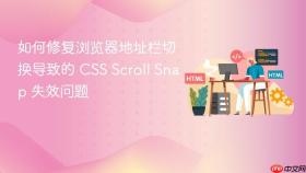 如何修复浏览器地址栏切换导致的 CSS Scroll Snap 失效问题