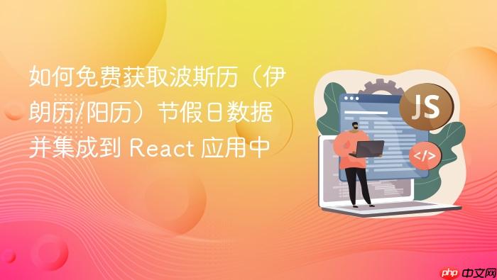 如何免费获取波斯历(伊朗历/阳历)节假日数据并集成到 React 应用中
