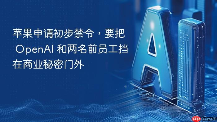 苹果申请初步禁令,要把 openai 和两名前员工挡在商业秘密门外