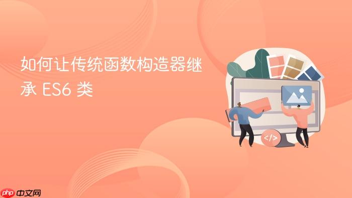 如何让传统函数构造器继承 ES6 类