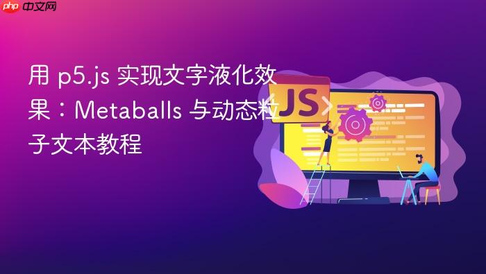 用 p5.js 实现文字液化效果:Metaballs 与动态粒子文本教程