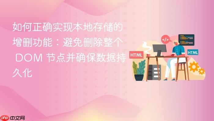 如何正确实现本地存储的增删功能：避免删除整个 DOM 节点并确保数据持久化

