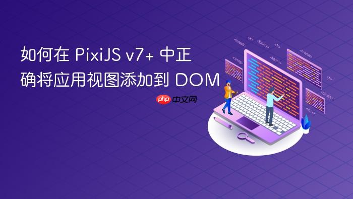 如何在 PixiJS v7+ 中正确将应用视图添加到 DOM