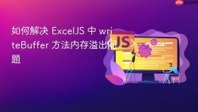 如何解决 ExcelJS 中 writeBuffer 方法内存溢出问题