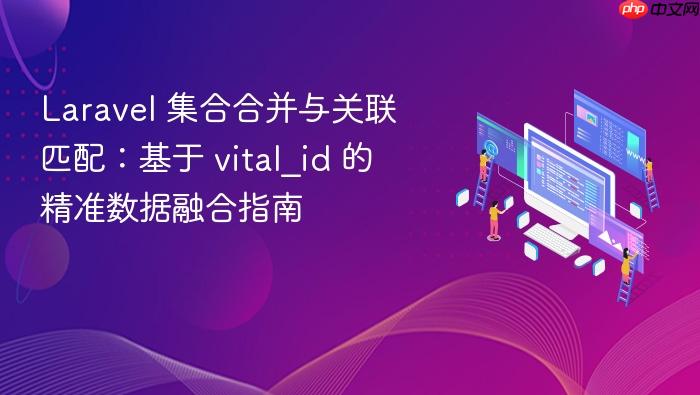 Laravel 集合合并与关联匹配:基于 vital_id 的精准数据融合指南