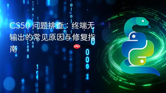 CS50 问题排查:终端无输出的常见原因与修复指南