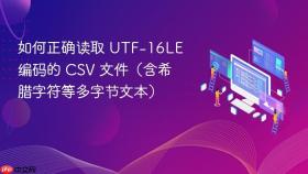 如何正确读取 UTF-16LE 编码的 CSV 文件（含希腊字符等多字节文本）