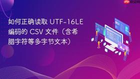 如何正确读取 UTF-16LE 编码的 CSV 文件(含希腊字符等多字节文本)