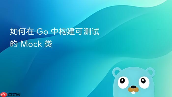 如何在 Go 中构建可测试的 Mock 类
