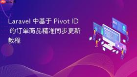 Laravel 中基于 Pivot ID 的订单商品精准同步更新教程
